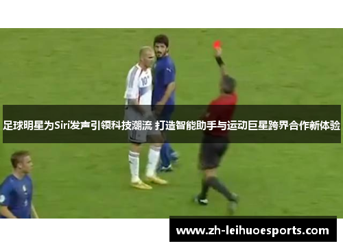 足球明星为Siri发声引领科技潮流 打造智能助手与运动巨星跨界合作新体验