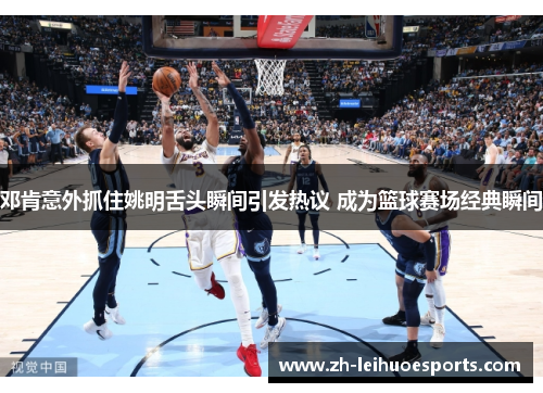 邓肯意外抓住姚明舌头瞬间引发热议 成为篮球赛场经典瞬间