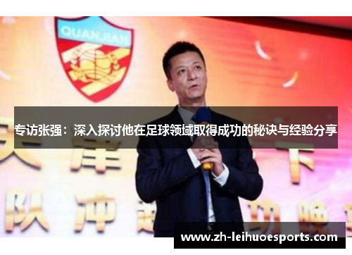 专访张强：深入探讨他在足球领域取得成功的秘诀与经验分享
