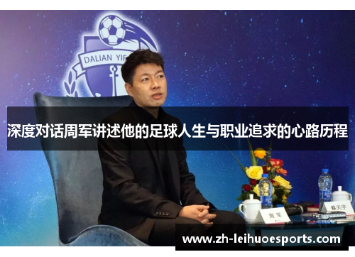 深度对话周军讲述他的足球人生与职业追求的心路历程