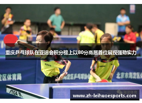 重庆乒乓球队在亚运会积分榜上以80分高居首位展现强劲实力