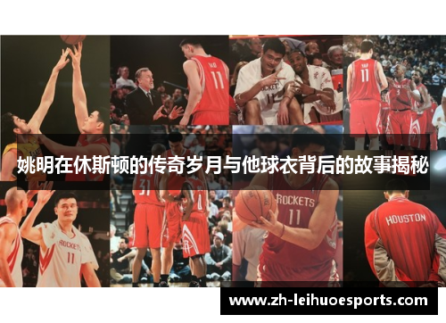 姚明在休斯顿的传奇岁月与他球衣背后的故事揭秘