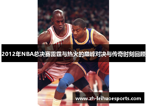 2012年NBA总决赛雷霆与热火的巅峰对决与传奇时刻回顾