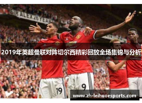 2019年英超曼联对阵切尔西精彩回放全场集锦与分析