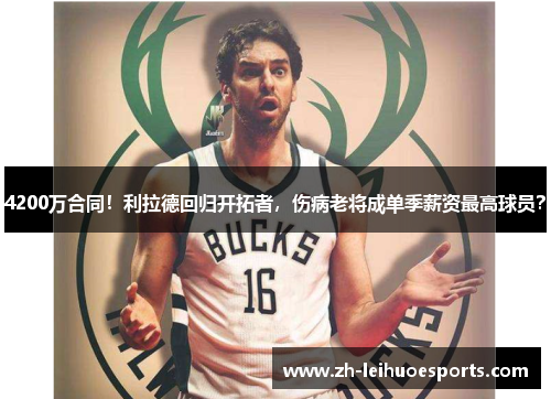 4200万合同！利拉德回归开拓者，伤病老将成单季薪资最高球员？