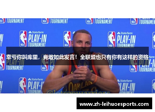 幸亏你叫库里，竟敢如此发言！全联盟也只有你有这样的资格