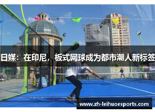 日媒：在印尼，板式网球成为都市潮人新标签