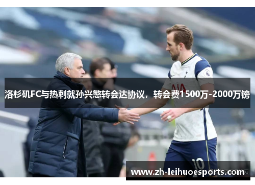 洛杉矶FC与热刺就孙兴慜转会达协议，转会费1500万-2000万镑