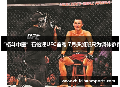 “格斗中医”石铭迎UFC首秀 7月多加班只为调休参赛